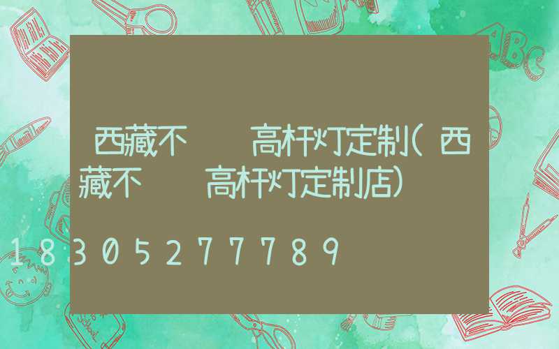 西藏不锈钢高杆灯定制(西藏不锈钢高杆灯定制店)