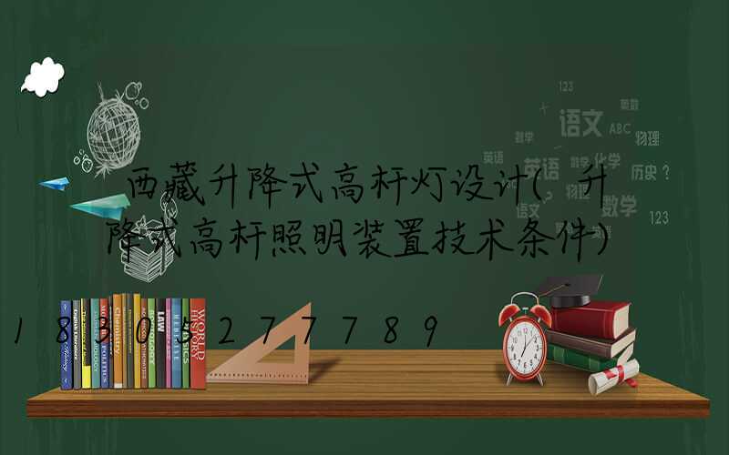 西藏升降式高杆灯设计(升降式高杆照明装置技术条件)