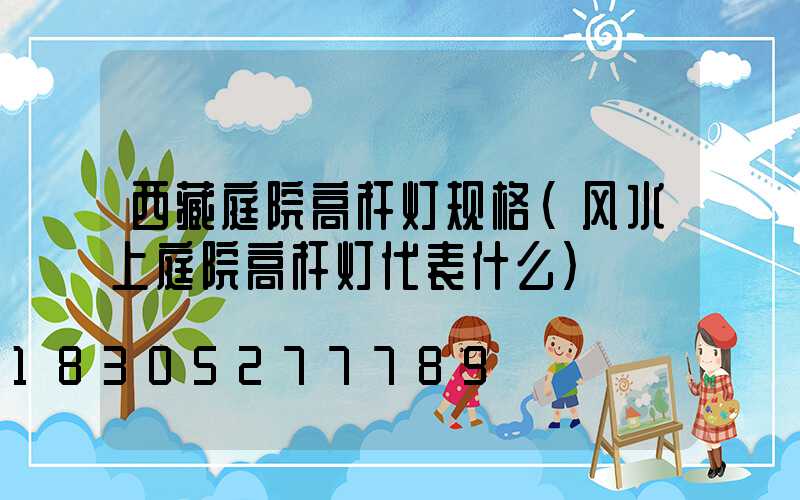 西藏庭院高杆灯规格(风水上庭院高杆灯代表什么)