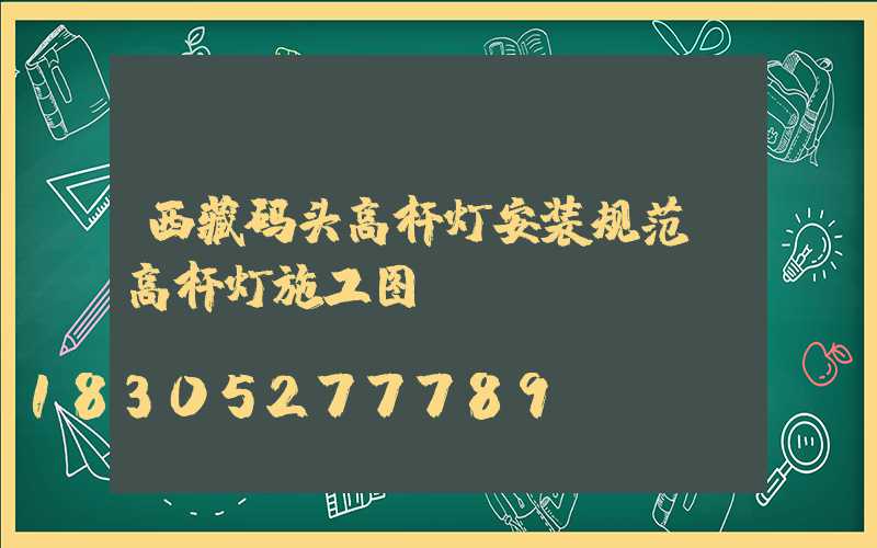 西藏码头高杆灯安装规范(高杆灯施工图)