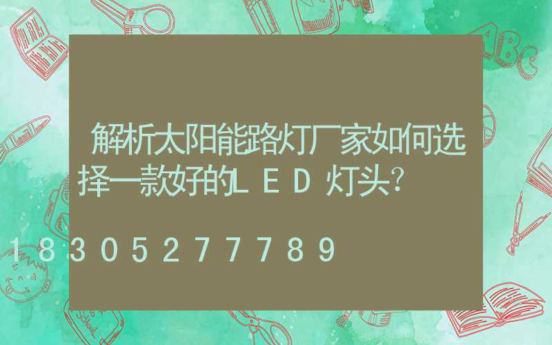 解析太阳能路灯厂家如何选择一款好的LED灯头？