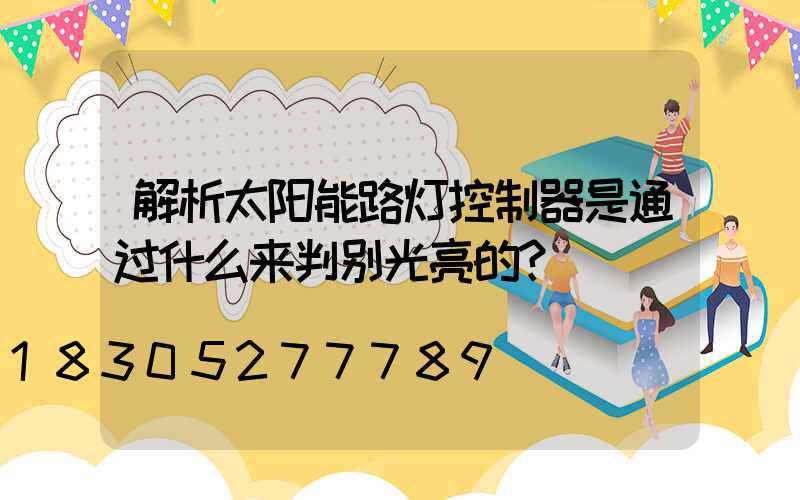 解析太阳能路灯控制器是通过什么来判别光亮的？