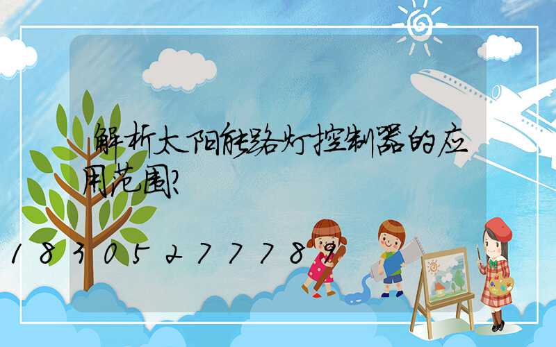 解析太阳能路灯控制器的应用范围？