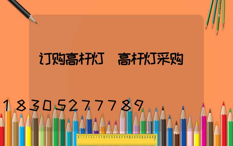 订购高杆灯(高杆灯采购)