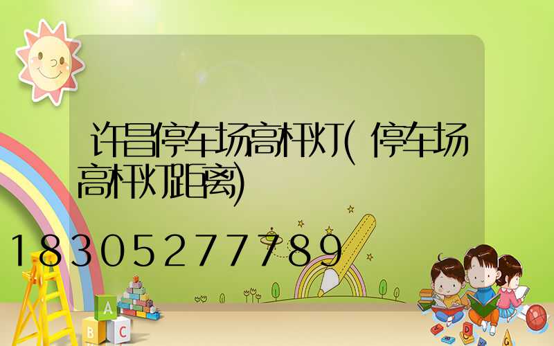 许昌停车场高杆灯(停车场高杆灯距离)