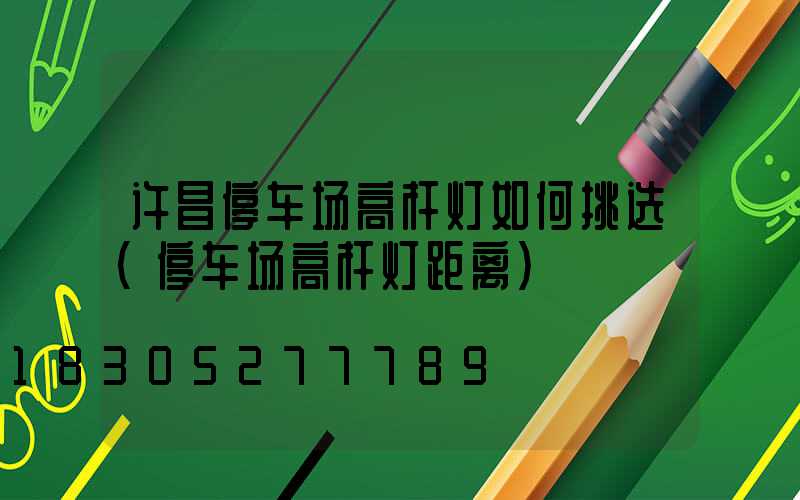 许昌停车场高杆灯如何挑选(停车场高杆灯距离)