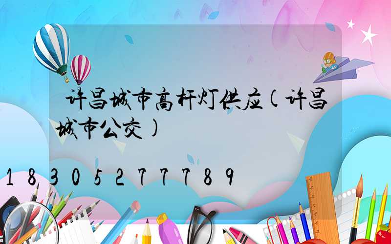 许昌城市高杆灯供应(许昌城市公交)