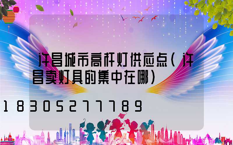 许昌城市高杆灯供应点(许昌卖灯具的集中在哪)