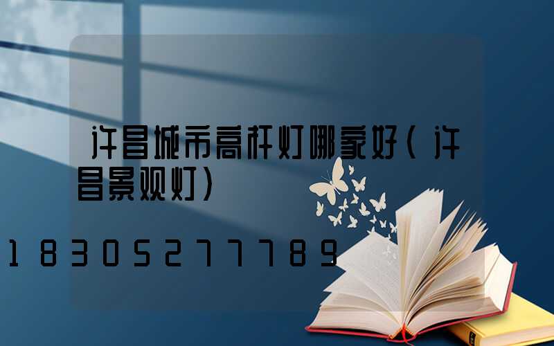 许昌城市高杆灯哪家好(许昌景观灯)