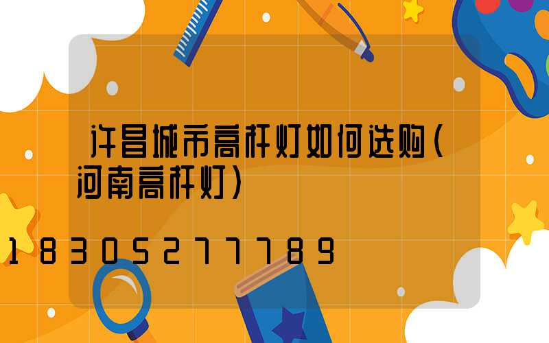 许昌城市高杆灯如何选购(河南高杆灯)
