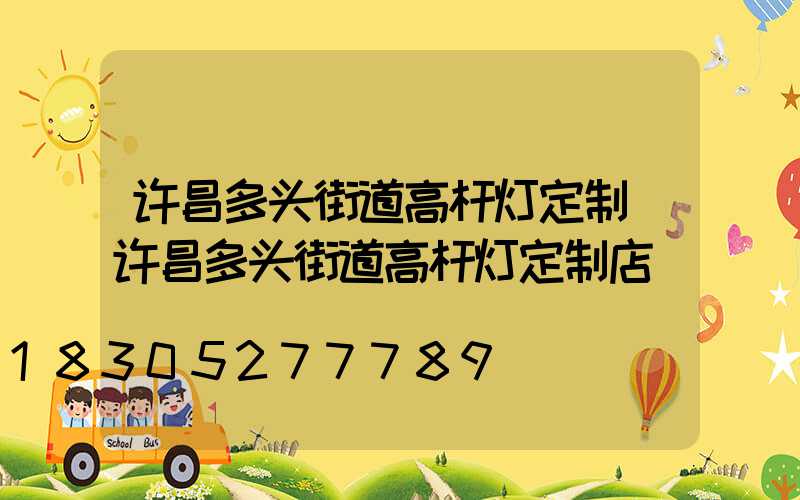 许昌多头街道高杆灯定制(许昌多头街道高杆灯定制店)