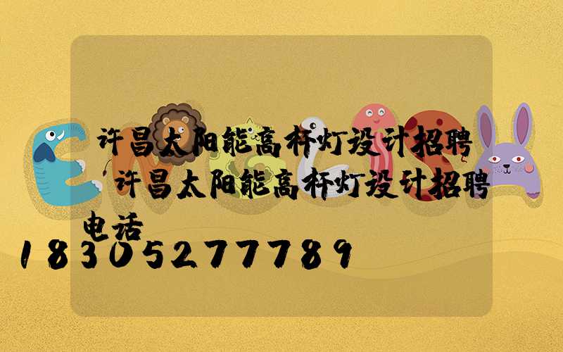 许昌太阳能高杆灯设计招聘(许昌太阳能高杆灯设计招聘电话)
