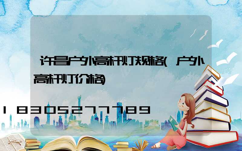 许昌户外高杆灯规格(户外高杆灯价格)
