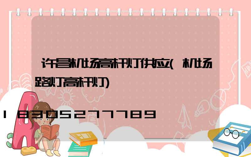 许昌机场高杆灯供应(机场路灯高杆灯)