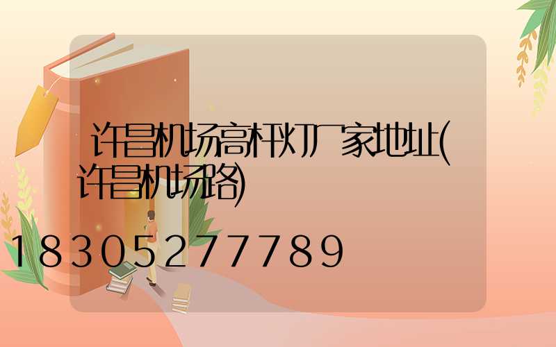 许昌机场高杆灯厂家地址(许昌机场路)