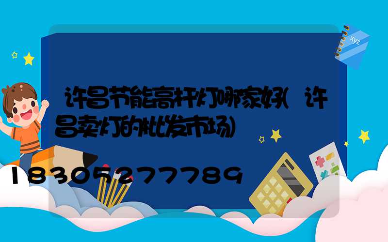 许昌节能高杆灯哪家好(许昌卖灯的批发市场)
