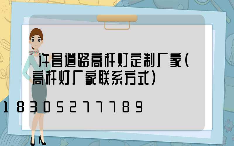许昌道路高杆灯定制厂家(高杆灯厂家联系方式)