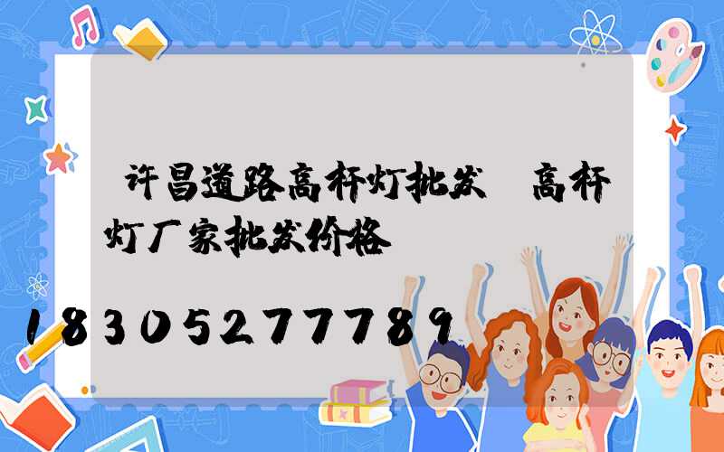 许昌道路高杆灯批发(高杆灯厂家批发价格)