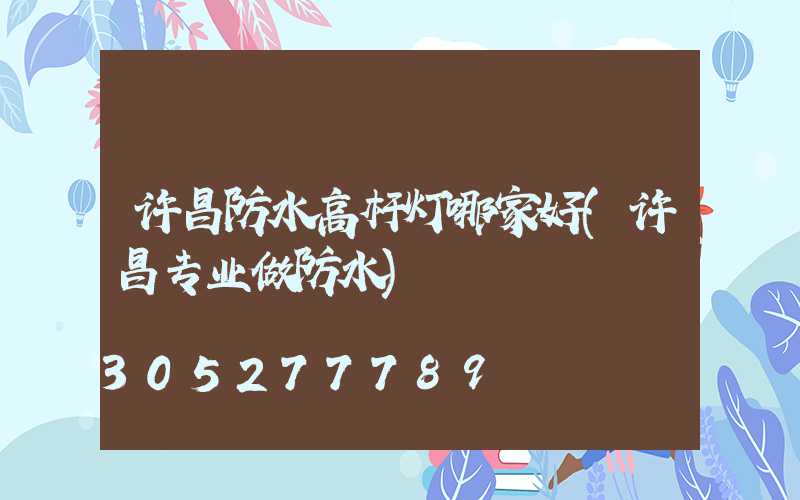 许昌防水高杆灯哪家好(许昌专业做防水)