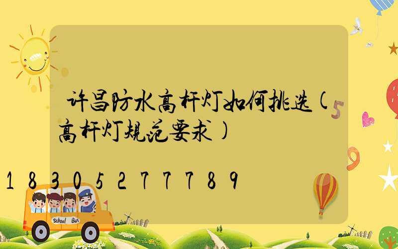 许昌防水高杆灯如何挑选(高杆灯规范要求)