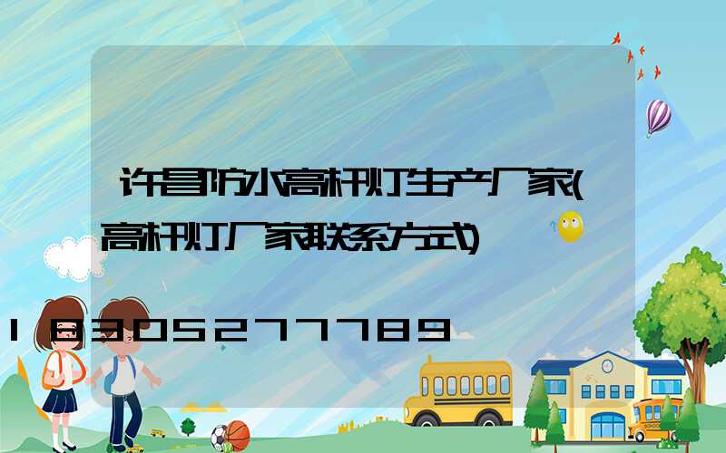 许昌防水高杆灯生产厂家(高杆灯厂家联系方式)