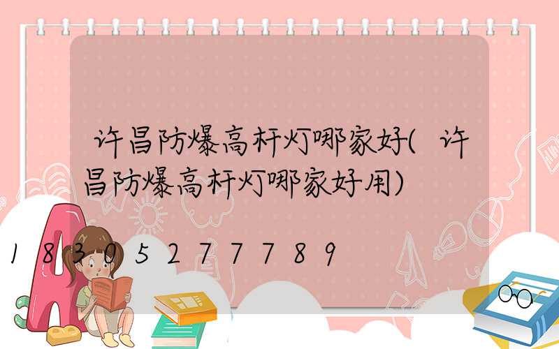 许昌防爆高杆灯哪家好(许昌防爆高杆灯哪家好用)