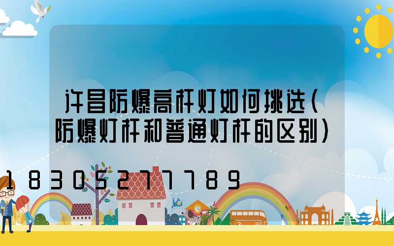 许昌防爆高杆灯如何挑选(防爆灯杆和普通灯杆的区别)