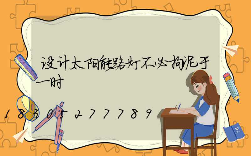 设计太阳能路灯不必拘泥于一时