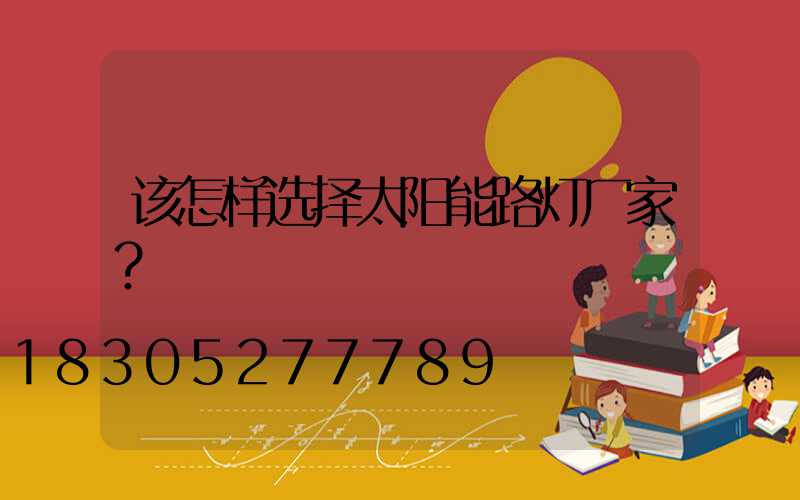 该怎样选择太阳能路灯厂家？