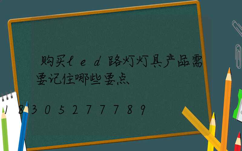 购买led路灯灯具产品需要记住哪些要点