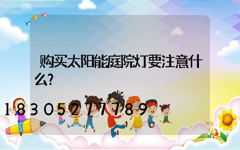 购买太阳能庭院灯要注意什么？