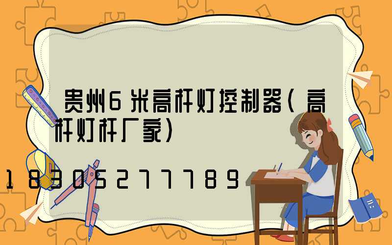 贵州6米高杆灯控制器(高杆灯杆厂家)