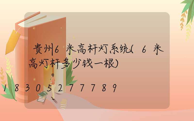 贵州6米高杆灯系统(6米高灯杆多少钱一根)
