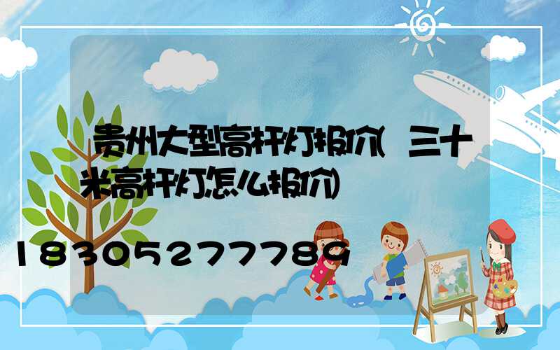 贵州大型高杆灯报价(三十米高杆灯怎么报价)