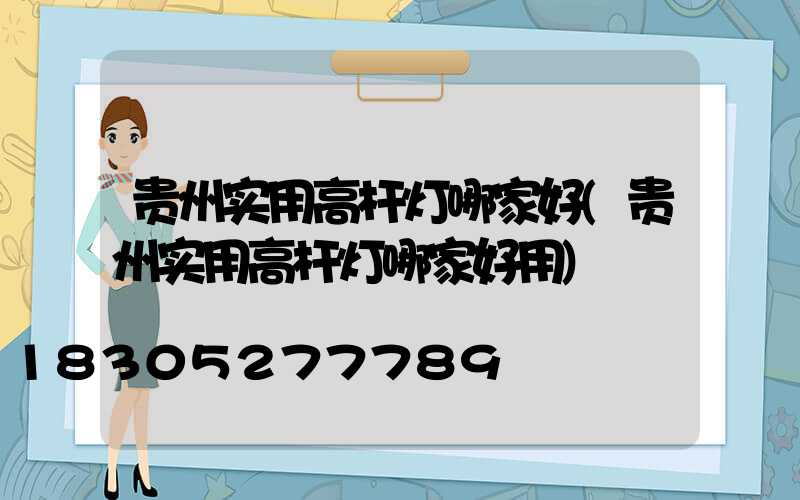 贵州实用高杆灯哪家好(贵州实用高杆灯哪家好用)