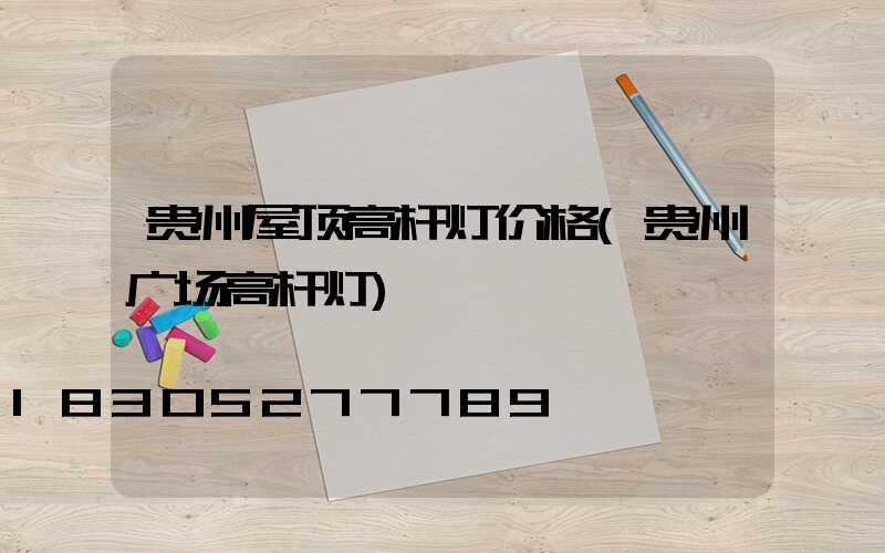 贵州屋顶高杆灯价格(贵州广场高杆灯)