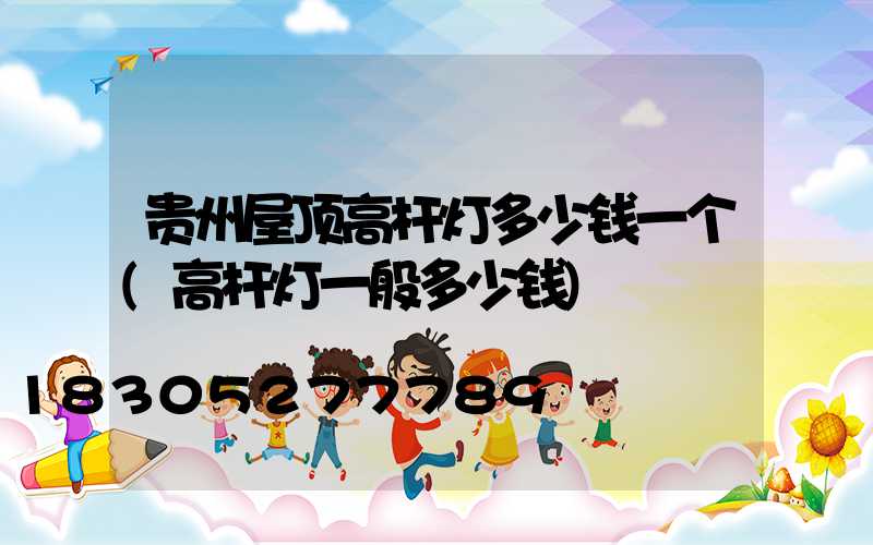 贵州屋顶高杆灯多少钱一个(高杆灯一般多少钱)