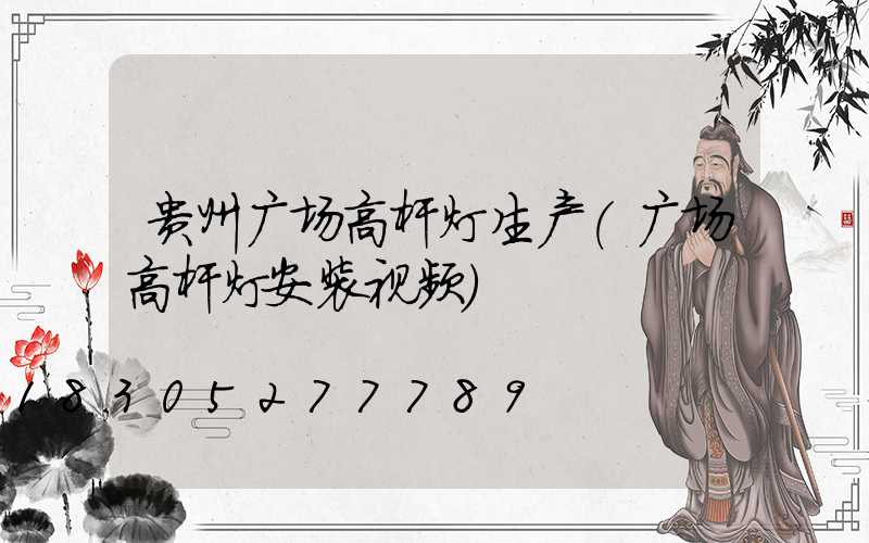 贵州广场高杆灯生产(广场高杆灯安装视频)