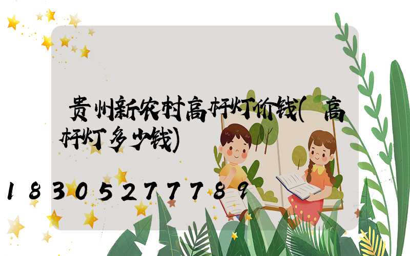 贵州新农村高杆灯价钱(高杆灯多少钱)