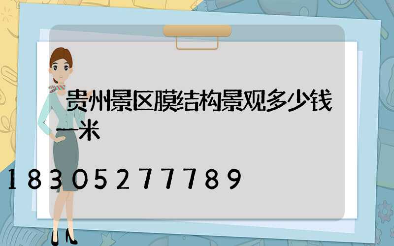 贵州景区膜结构景观多少钱一米