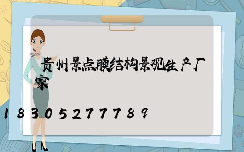 贵州景点膜结构景观生产厂家