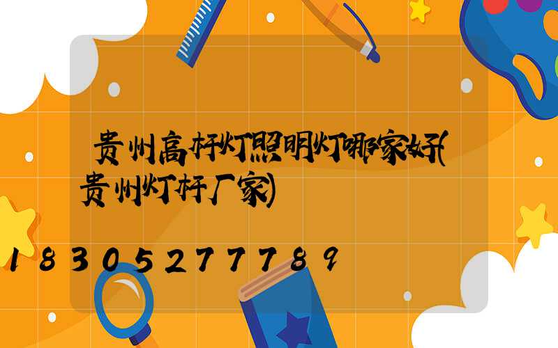 贵州高杆灯照明灯哪家好(贵州灯杆厂家)