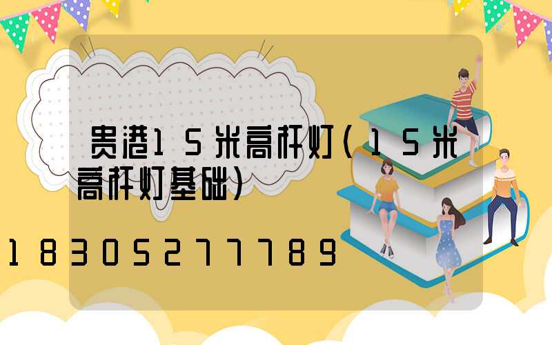 贵港15米高杆灯(15米高杆灯基础)