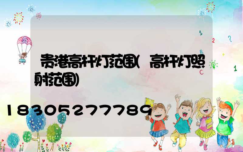 贵港高杆灯范围(高杆灯照射范围)