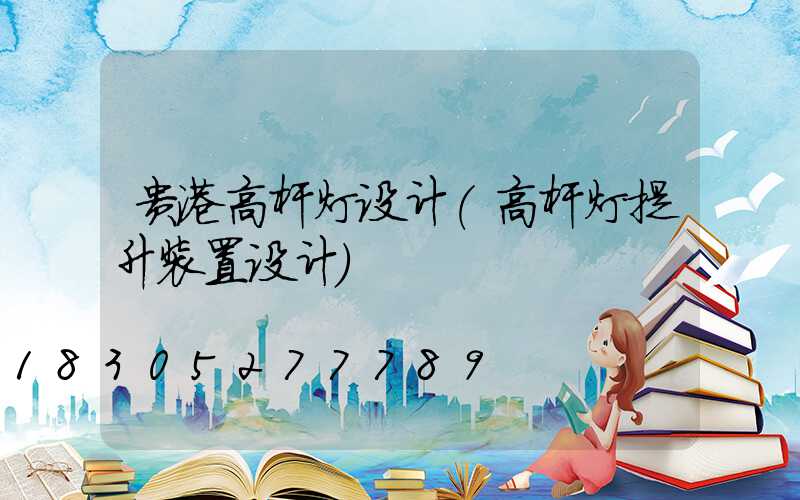 贵港高杆灯设计(高杆灯提升装置设计)