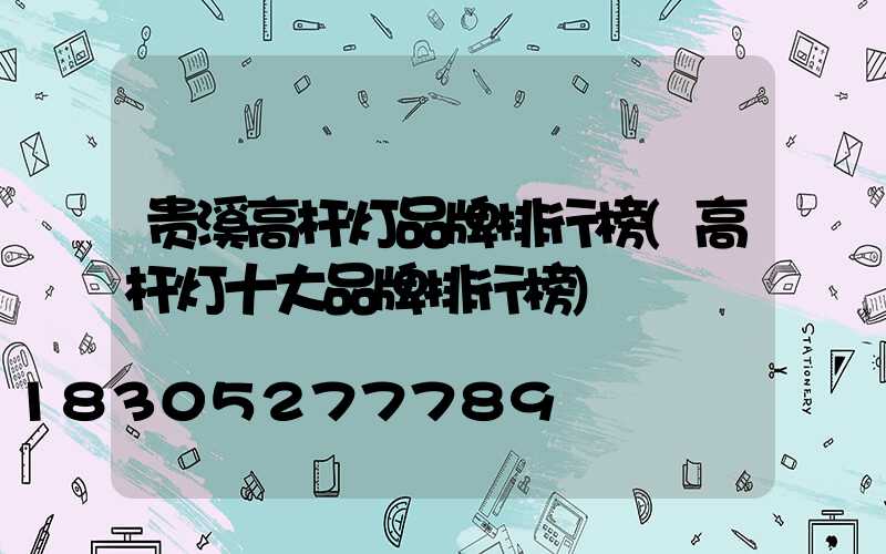 贵溪高杆灯品牌排行榜(高杆灯十大品牌排行榜)