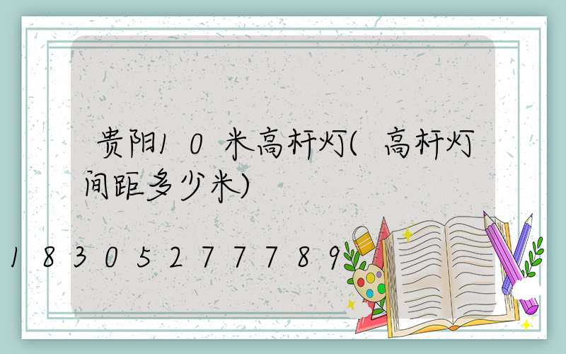 贵阳10米高杆灯(高杆灯间距多少米)
