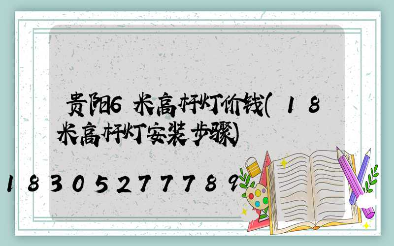 贵阳6米高杆灯价钱(18米高杆灯安装步骤)