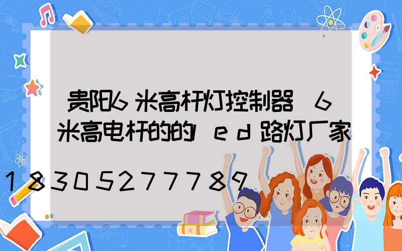 贵阳6米高杆灯控制器(6米高电杆的的led路灯厂家)