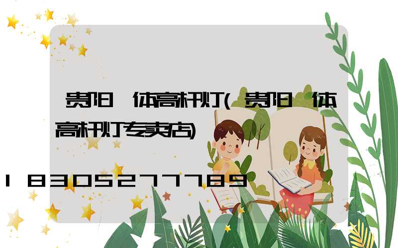 贵阳一体高杆灯(贵阳一体高杆灯专卖店)